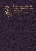 Semi-centennial of the city of Manchester, New Hampshire September 6, 7, 8, 9, 1896