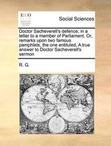 Doctor Sacheverell's defence, in a letter to a member of Parliament. Or, remarks upon two famous pamphlets, the one entituled, A true answer to Doctor Sacheverell's sermon