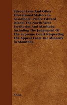 School Laws And Other Educational Matters In Assinibola, Prince Edward Island, The North-West Territories And Manitoba Including The Judgement Of The Supreme Court Respecting The Appeal From 