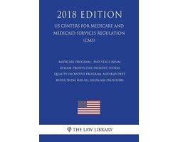 Medicare Program - End-Stage Renal Disease Prospective Payment System, Quality Incentive Program, and Bad Debt Reductions for All Medicare Providers (Us Centers for Medicare and Medicaid Services Regulation) (Cms) (2018 Edition)
