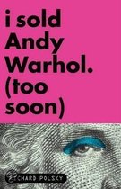 I Sold Andy Warhol (too Soon)
