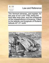 The Vermont Almanac, and Register, for the Year of Our Lord 1795, Being the Third After Leap-Year, and the Nineteenth of the Independence of America. Fitted to the Latitude and Lon