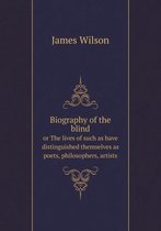 Biography of the blind or The lives of such as have distinguished themselves as poets, philosophers, artists