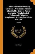 The Australasian Coursing Calendar ... Containing Returns of All Public Courses Run in Australia, with Extended Pedigrees of Winning Greyhounds and Greyhounds at the Stud; Volume 5