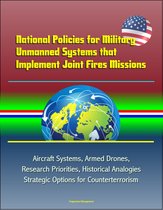 National Policies for Military Unmanned Systems that Implement Joint Fires Missions: Aircraft Systems, Armed Drones, Research Priorities, Historical Analogies, Strategic Options for Counterterrorism