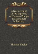 A true account of the captivity of Thomas Phelps at Machaness in Barbary