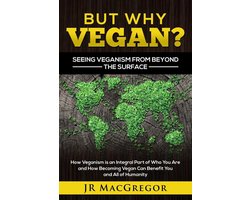 But Why Vegan? Seeing Veganism from Beyond the Surface: How Veganism is an Integral Part of Who You Are and How Becoming Vegan Can Benefit You and All of Humanity