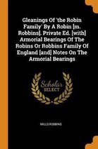Gleanings of 'the Robin Family' by a Robin [m. Robbins]. Private Ed. [with] Armorial Bearings of the Robins or Robbins Family of England [and] Notes on the Armorial Bearings