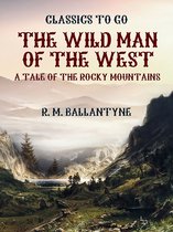 Classics To Go - The Wild Man of the West A Tale of the Rocky Mountains