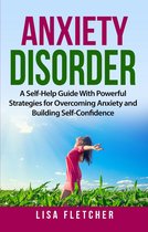 Anxiety Disorder: A Self-Help Guide With Powerful Strategies for Overcoming Anxiety and Building Self-Confidence
