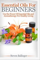 Essential Oils For Beginners - Use The Power Of Essential Oils & Aromatherapy For Healthy Living