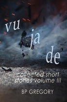 Collected Short Stories - Vu Ja De: Collected Short Stories Volume Three