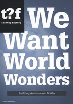 We Want World Wonders - Building Architectural Myths. The Why Factory 7