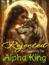 Rejected, But Trapped By The Alpha King 2 - Rejected, But Trapped By The Alpha King (Part II)