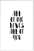 JUNIQE - Poster met kunststof lijst All Of Me Loves All Of You -13x18