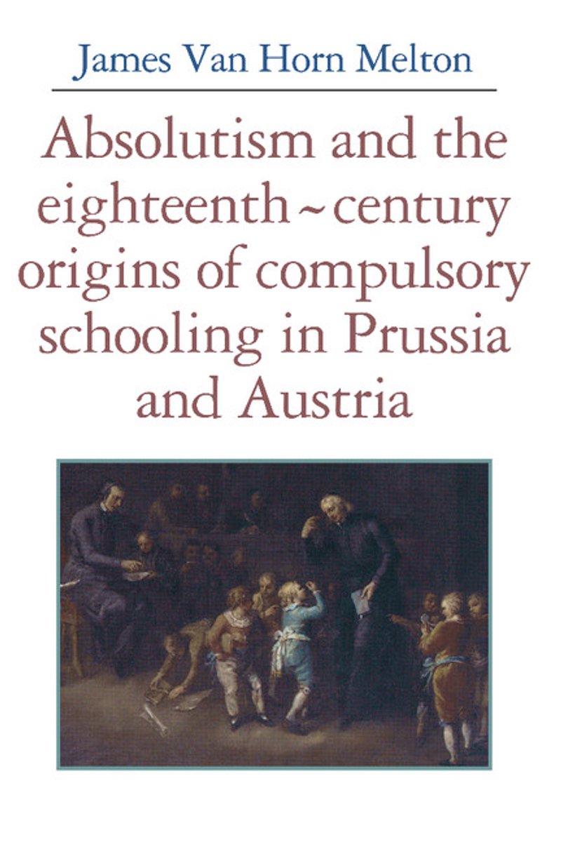 Absolutism And The Eighteenth-century Origins Of Compulsory Schooling In Prussia And Austria van James Van Horn Melton