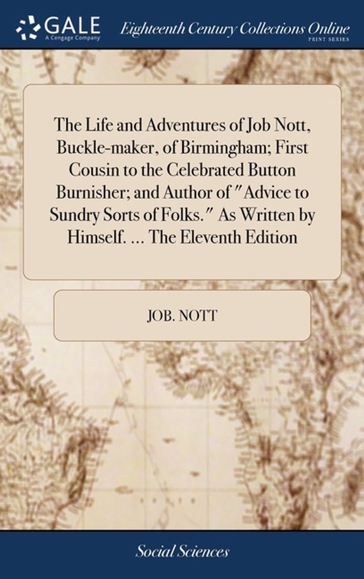 The Life and Adventures of Job Nott, Buckle-maker, of Birmingham; First Cousin to the Celebrated Button Burnisher; and Author of "Advice to Sundry Sorts of Folks." As Written by Himself. ... The Eleventh Edition