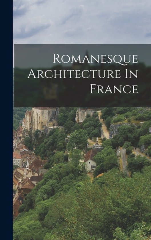 Boek met de titel 'Romanesque Architecture In France'. Een panoramisch uitzicht op een Frans dorp met historische gebouwen, omgeven door groen.