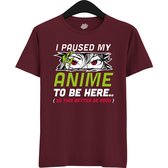 I paused my anime to be here, this better be good - Japans cadeau - Unisex t-shirt - grappig anime / manga hobby en verjaardag kado shirt - T-Shirt - Unisex - Burgundy - Maat XXL