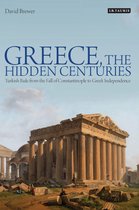Greece, the Hidden Centuries Turkish Rule from the Fall of Constantinople to Greek Independence