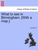 What to See in Birmingham. [With a Map.]