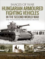 Images of War - Hungarian Armoured Fighting Vehicles in the Second World War