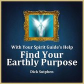 With Your Spirit Guide's Help: Find Your Earthly Purpose