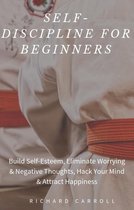 Self-Discipline For Beginners: Build Self-Esteem, Eliminate Worrying & Negative Thoughts, Hack Your Mind & Attract Happiness