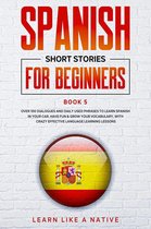 Spanish for Adults 5 - Spanish Short Stories for Beginners Book 5: Over 100 Dialogues and Daily Used Phrases to Learn Spanish in Your Car. Have Fun & Grow Your Vocabulary, with Crazy Effective Language Learning Lessons