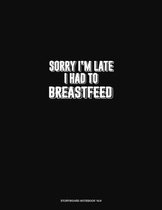 Sorry I'm Late I Had To Breastfeed: Storyboard Notebook 1.85