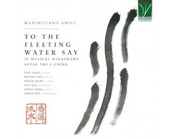 Yun Tang, Peiyao Guo, Yaxin Dang, Yue Xia, Siyue Yang - Maximiliano Amici: To the Fleeting Water Say – 35 Musical Hexagrams after the I Ching (CD)