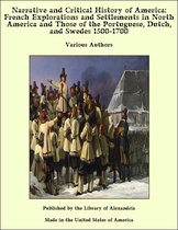 Narrative and Critical History of America: French Explorations and Settlements in North America and Those of the Portuguese, Dutch, and Swedes 1500-1700