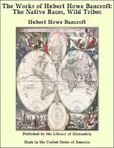 The Works of Hubert Howe Bancroft: The Native Races, Wild Tribes