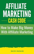 Affiliate Marketing Cash Code: How to Make Big Money with Affiliate Marketing