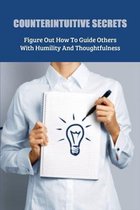 Counterintuitive Secrets: Figure Out How To Guide Others With Humility And Thoughtfulness