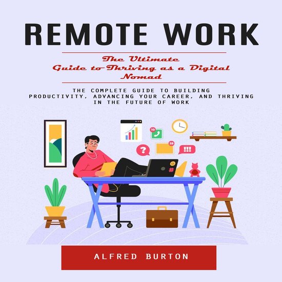 Remote Work: The Ultimate Guide to Thriving as a Digital Nomad (The ...