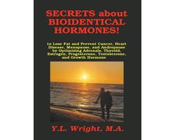 Secrets About Bioidentical Hormones!: To Lose Fat and Prevent Cancer, Heart Disease, Menopause, and Andropause, by Optimizing Adrenals, Thyroid, Estrogen, Progesterone, Testosterone, and Growth Hormone
