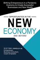 Opportunities in the New Economy and beyond: Birthing Entrepreneurs in a Pandemic Economy to Create Successful Businesses and New Wealth