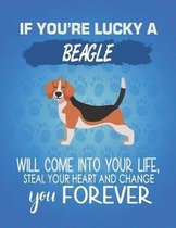 If You're Lucky A Beagle Will Come Into Your Life, Steal Your Heart And Change You Forever