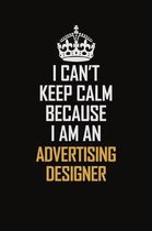 I Can't Keep Calm Because I Am An Advertising Designer: Motivational Career Pride Quote 6x9 Blank Lined Job Inspirational Notebook Journal