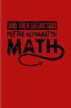 And Then Satan Said Put The Alphabet In Math: Funny Math Quote Journal - Notebook - Workbook For Teachers, Students, Geometry, Algebra, Nerdy & Geeky