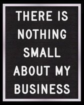 There is Nothing Small About My Business