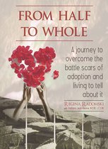 From Half To Whole: A journey to overcome the battle scars of adoption and living to tell about it.