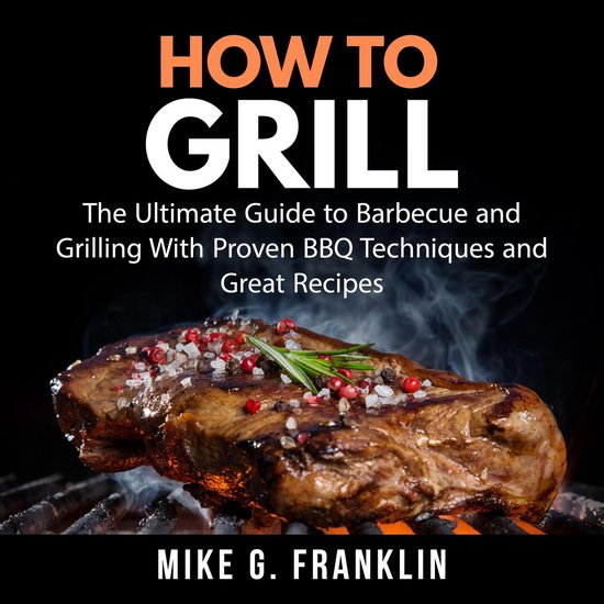 How To Grill: The Ultimate Guide to Barbecue and Grilling Wi ... - cover