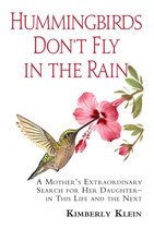 Hummingbirds Don't Fly In The Rain: A mothers extraordinary search for her daughter in this life- and the next