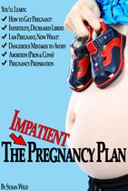 Pregnancy & Parenting - The Impatient Pregnancy Plan: Pregnancy Secrets Most Women Would Never Know!