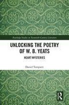Routledge Studies in Twentieth-Century Literature - Unlocking the Poetry of W. B. Yeats