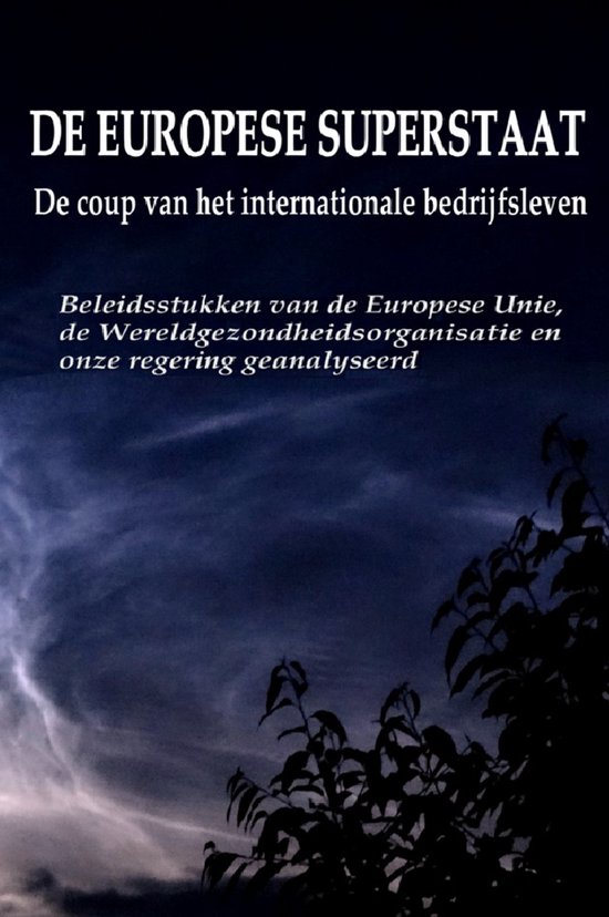 De Europese superstaat. De coup van het internationale bedrijfsleven. Beleidsstukken van de Europese Unie, de Wereldgezondheidsorganisatie en onze regering geanalyseerd.