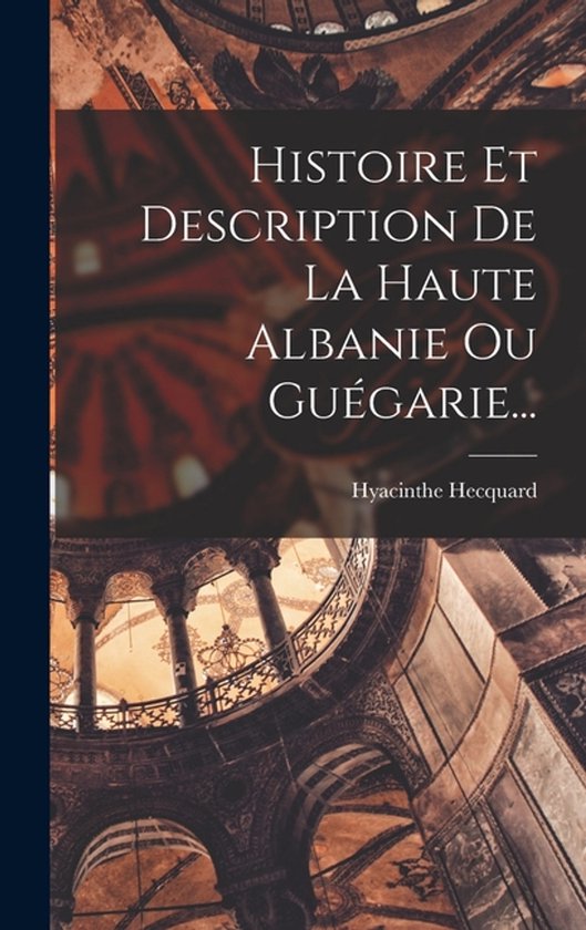 Couverture de livre avec le titre 'Histoire Et Description De La Haute Albanie Ou Guégarie...' sur un fond de détails architecturaux.