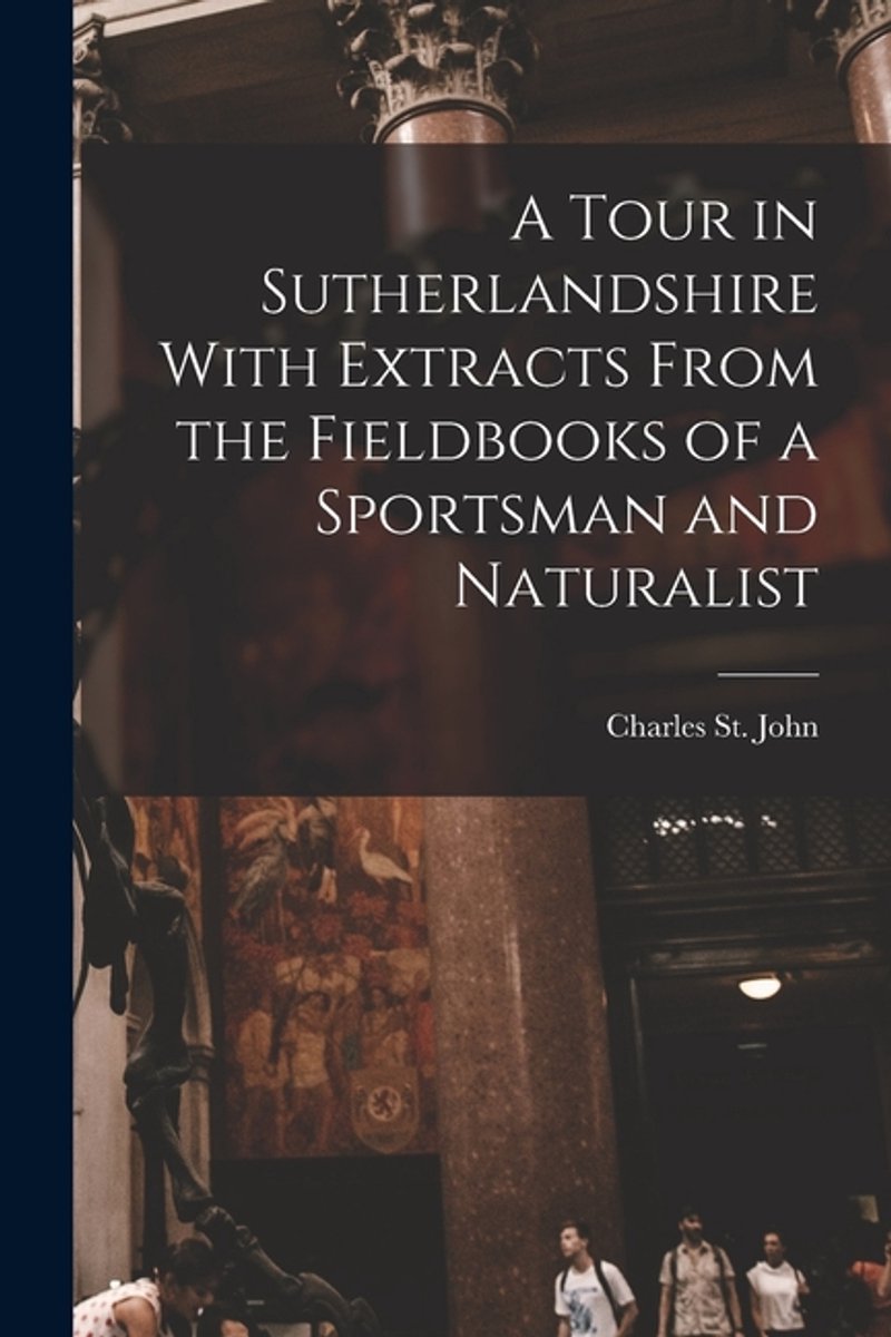 A Tour In Sutherlandshire With Extracts From The Fieldbooks Of A Sportsman And Naturalist van St John Charles